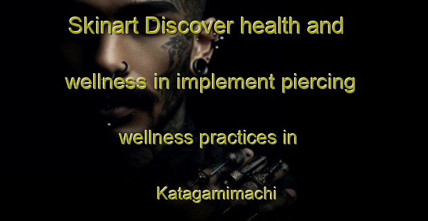 Skinart Discover health and wellness in implement piercing wellness practices in Katagamimachi | PiercingTraining | PiercingClasses | SkinartTraining-Japan
