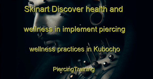 Skinart Discover health and wellness in implement piercing wellness practices in Kubocho | PiercingTraining | PiercingClasses | SkinartTraining-Japan