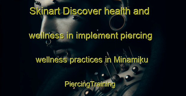 Skinart Discover health and wellness in implement piercing wellness practices in Minamiku | PiercingTraining | PiercingClasses | SkinartTraining-Japan