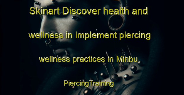 Skinart Discover health and wellness in implement piercing wellness practices in Minbu | PiercingTraining | PiercingClasses | SkinartTraining-Japan