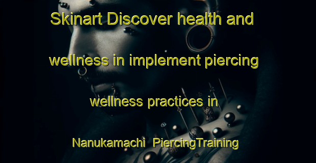 Skinart Discover health and wellness in implement piercing wellness practices in Nanukamachi | PiercingTraining | PiercingClasses | SkinartTraining-Japan