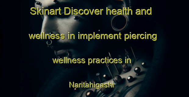 Skinart Discover health and wellness in implement piercing wellness practices in Naritahigashi | PiercingTraining | PiercingClasses | SkinartTraining-Japan