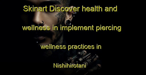 Skinart Discover health and wellness in implement piercing wellness practices in Nishihirotani | PiercingTraining | PiercingClasses | SkinartTraining-Japan