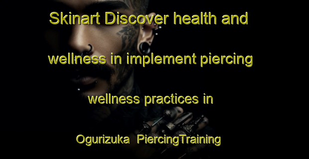 Skinart Discover health and wellness in implement piercing wellness practices in Ogurizuka | PiercingTraining | PiercingClasses | SkinartTraining-Japan