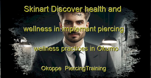 Skinart Discover health and wellness in implement piercing wellness practices in Okumo Okoppe | PiercingTraining | PiercingClasses | SkinartTraining-Japan