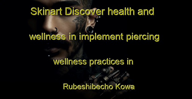 Skinart Discover health and wellness in implement piercing wellness practices in Rubeshibecho Kowa | PiercingTraining | PiercingClasses | SkinartTraining-Japan