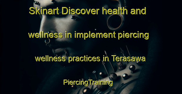 Skinart Discover health and wellness in implement piercing wellness practices in Terasawa | PiercingTraining | PiercingClasses | SkinartTraining-Japan