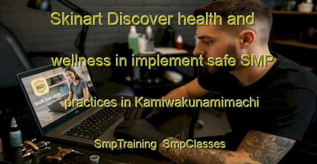 Skinart Discover health and wellness in implement safe SMP practices in Kamiwakunamimachi | SmpTraining | SmpClasses | SkinartTraining-Japan