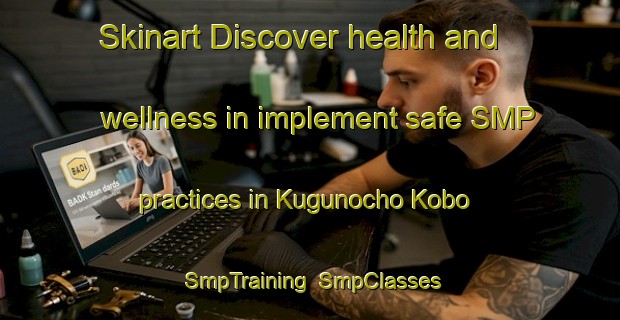 Skinart Discover health and wellness in implement safe SMP practices in Kugunocho Kobo | SmpTraining | SmpClasses | SkinartTraining-Japan