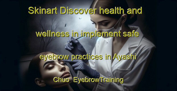 Skinart Discover health and wellness in implement safe eyebrow practices in Ayashi Chuo | EyebrowTraining | EyebrowClasses | SkinartTraining-Japan