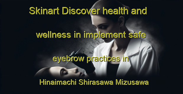 Skinart Discover health and wellness in implement safe eyebrow practices in Hinaimachi Shirasawa Mizusawa | EyebrowTraining | EyebrowClasses | SkinartTraining-Japan