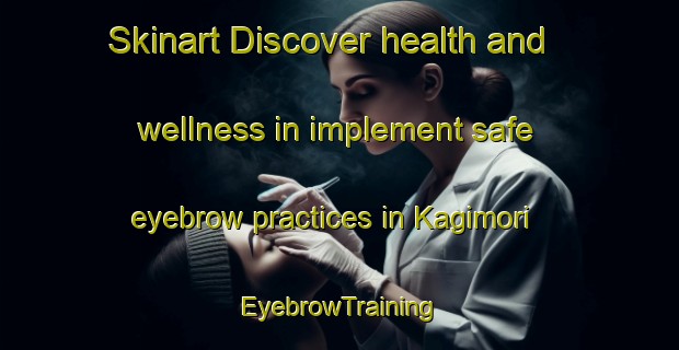 Skinart Discover health and wellness in implement safe eyebrow practices in Kagimori | EyebrowTraining | EyebrowClasses | SkinartTraining-Japan
