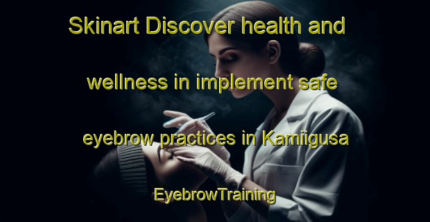 Skinart Discover health and wellness in implement safe eyebrow practices in Kamiigusa | EyebrowTraining | EyebrowClasses | SkinartTraining-Japan