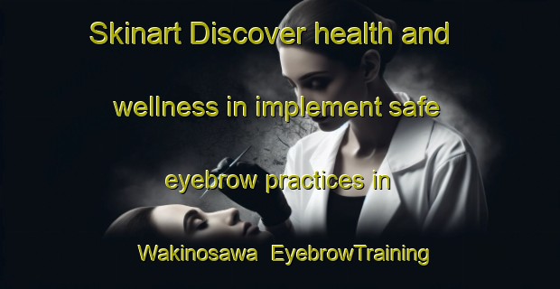 Skinart Discover health and wellness in implement safe eyebrow practices in Wakinosawa | EyebrowTraining | EyebrowClasses | SkinartTraining-Japan