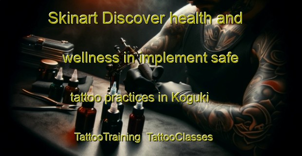 Skinart Discover health and wellness in implement safe tattoo practices in Koguki | TattooTraining | TattooClasses | SkinartTraining-Japan