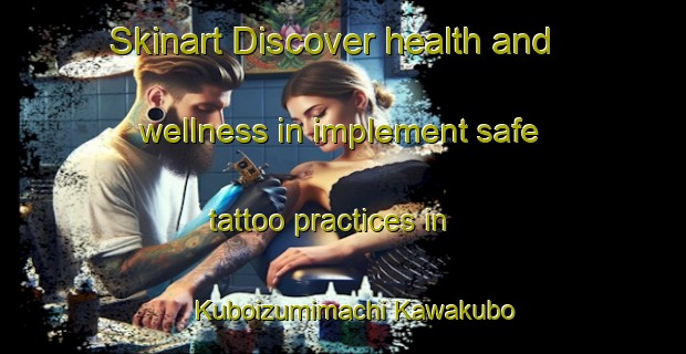 Skinart Discover health and wellness in implement safe tattoo practices in Kuboizumimachi Kawakubo | TattooTraining | TattooClasses | SkinartTraining-Japan