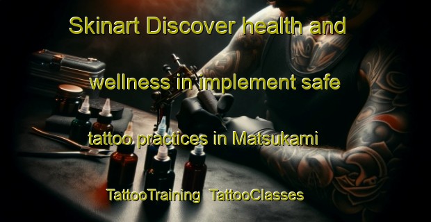 Skinart Discover health and wellness in implement safe tattoo practices in Matsukami | TattooTraining | TattooClasses | SkinartTraining-Japan