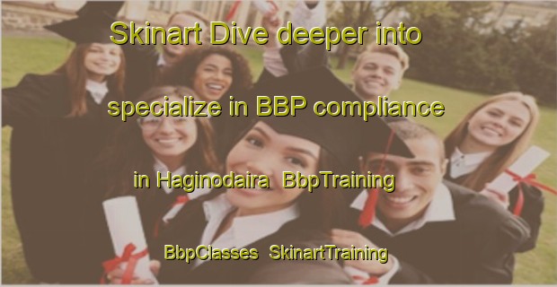 Skinart Dive deeper into specialize in BBP compliance in Haginodaira | BbpTraining | BbpClasses | SkinartTraining-Japan