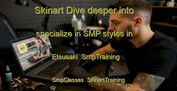 Skinart Dive deeper into specialize in SMP styles in Etsusaki | SmpTraining | SmpClasses | SkinartTraining-Japan