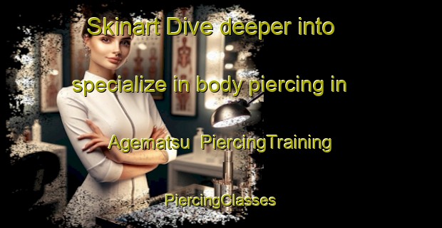 Skinart Dive deeper into specialize in body piercing in Agematsu | #PiercingTraining #PiercingClasses #SkinartTraining-Japan