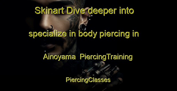 Skinart Dive deeper into specialize in body piercing in Ainoyama | #PiercingTraining #PiercingClasses #SkinartTraining-Japan