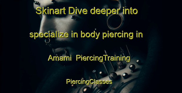 Skinart Dive deeper into specialize in body piercing in Amami | PiercingTraining | PiercingClasses | SkinartTraining-Japan