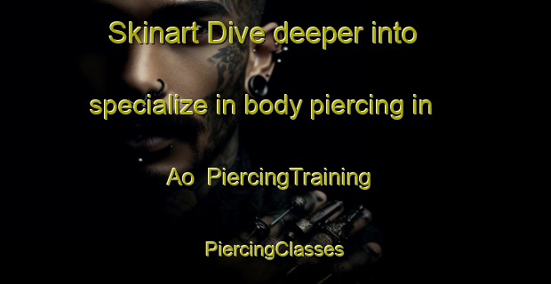 Skinart Dive deeper into specialize in body piercing in Ao | #PiercingTraining #PiercingClasses #SkinartTraining-Japan