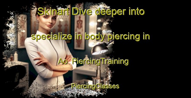 Skinart Dive deeper into specialize in body piercing in Ao | #PiercingTraining #PiercingClasses #SkinartTraining-Japan