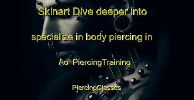 Skinart Dive deeper into specialize in body piercing in Ao | #PiercingTraining #PiercingClasses #SkinartTraining-Japan