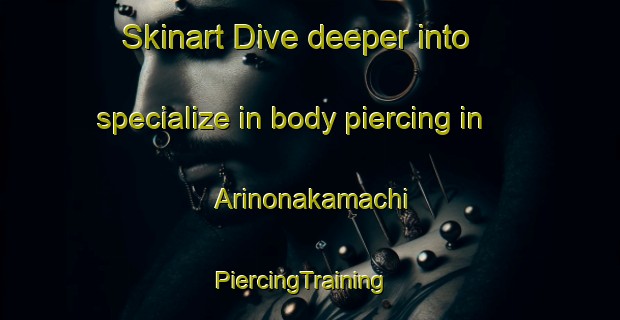Skinart Dive deeper into specialize in body piercing in Arinonakamachi | PiercingTraining | PiercingClasses | SkinartTraining-Japan
