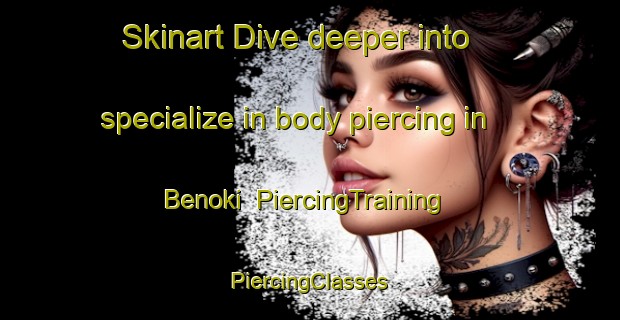 Skinart Dive deeper into specialize in body piercing in Benoki | #PiercingTraining #PiercingClasses #SkinartTraining-Japan