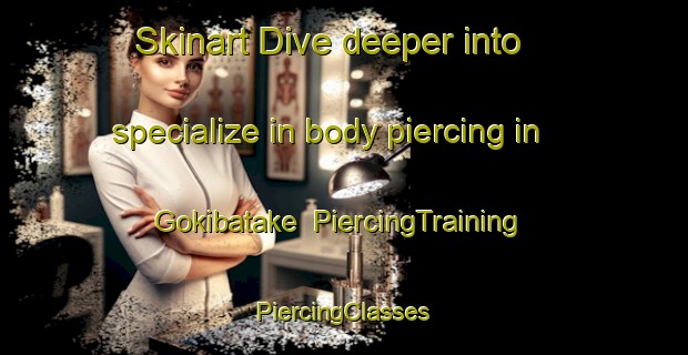 Skinart Dive deeper into specialize in body piercing in Gokibatake | #PiercingTraining #PiercingClasses #SkinartTraining-Japan