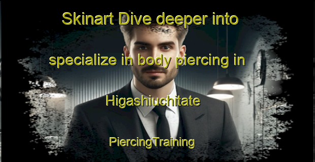 Skinart Dive deeper into specialize in body piercing in Higashiuchitate | PiercingTraining | PiercingClasses | SkinartTraining-Japan
