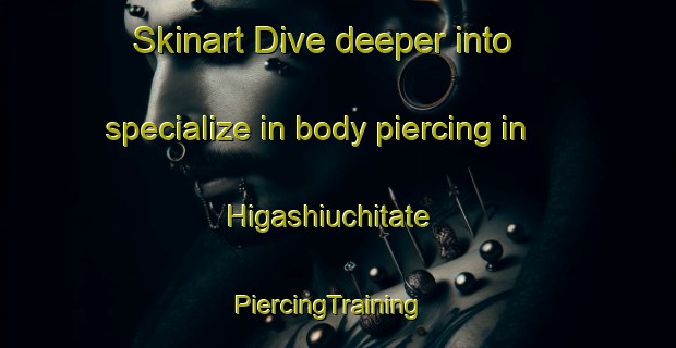 Skinart Dive deeper into specialize in body piercing in Higashiuchitate | PiercingTraining | PiercingClasses | SkinartTraining-Japan