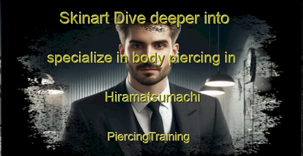 Skinart Dive deeper into specialize in body piercing in Hiramatsumachi | #PiercingTraining #PiercingClasses #SkinartTraining-Japan