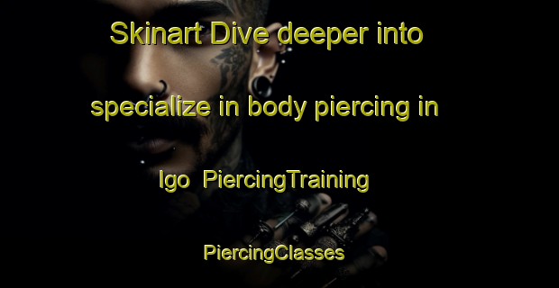 Skinart Dive deeper into specialize in body piercing in Igo | PiercingTraining | PiercingClasses | SkinartTraining-Japan