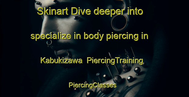 Skinart Dive deeper into specialize in body piercing in Kabukizawa | PiercingTraining | PiercingClasses | SkinartTraining-Japan