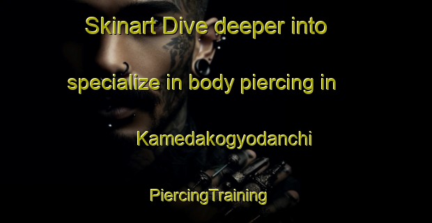 Skinart Dive deeper into specialize in body piercing in Kamedakogyodanchi | PiercingTraining | PiercingClasses | SkinartTraining-Japan