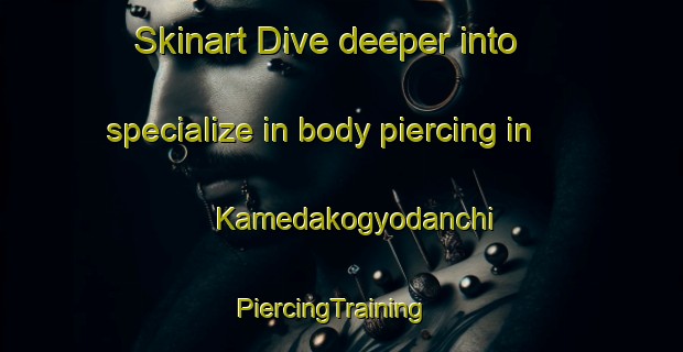 Skinart Dive deeper into specialize in body piercing in Kamedakogyodanchi | PiercingTraining | PiercingClasses | SkinartTraining-Japan