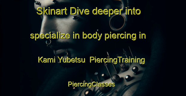 Skinart Dive deeper into specialize in body piercing in Kami Yubetsu | PiercingTraining | PiercingClasses | SkinartTraining-Japan
