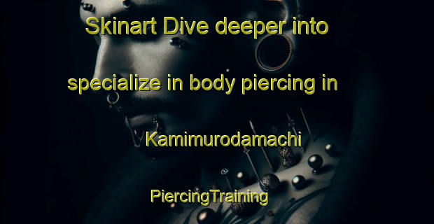 Skinart Dive deeper into specialize in body piercing in Kamimurodamachi | PiercingTraining | PiercingClasses | SkinartTraining-Japan