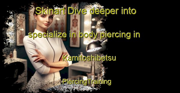 Skinart Dive deeper into specialize in body piercing in Kamitoshibetsu | PiercingTraining | PiercingClasses | SkinartTraining-Japan