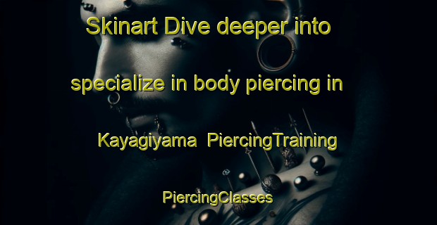 Skinart Dive deeper into specialize in body piercing in Kayagiyama | #PiercingTraining #PiercingClasses #SkinartTraining-Japan