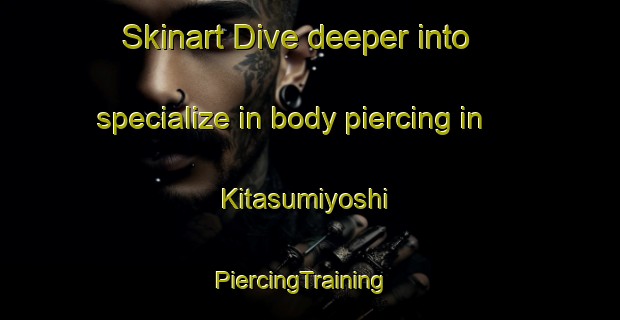 Skinart Dive deeper into specialize in body piercing in Kitasumiyoshi | PiercingTraining | PiercingClasses | SkinartTraining-Japan