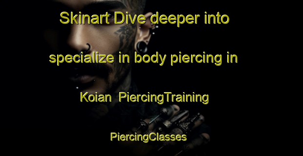 Skinart Dive deeper into specialize in body piercing in Koian | PiercingTraining | PiercingClasses | SkinartTraining-Japan