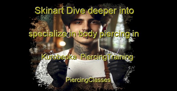 Skinart Dive deeper into specialize in body piercing in Kurobeoka | #PiercingTraining #PiercingClasses #SkinartTraining-Japan