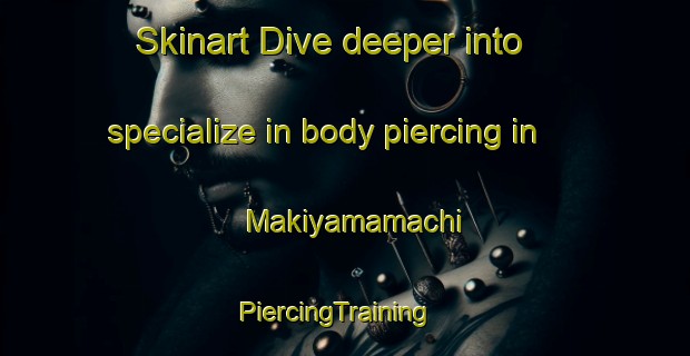 Skinart Dive deeper into specialize in body piercing in Makiyamamachi | PiercingTraining | PiercingClasses | SkinartTraining-Japan