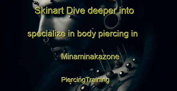 Skinart Dive deeper into specialize in body piercing in Minaminakazone | PiercingTraining | PiercingClasses | SkinartTraining-Japan