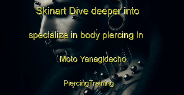Skinart Dive deeper into specialize in body piercing in Moto Yanagidacho | PiercingTraining | PiercingClasses | SkinartTraining-Japan