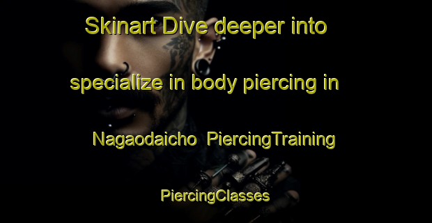 Skinart Dive deeper into specialize in body piercing in Nagaodaicho | #PiercingTraining #PiercingClasses #SkinartTraining-Japan